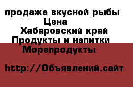 продажа вкусной рыбы. › Цена ­ 50 - Хабаровский край Продукты и напитки » Морепродукты   
